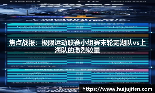焦点战报：极限运动联赛小组赛末轮芜湖队vs上海队的激烈较量