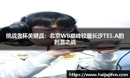 挑战者杯关键战：北京WB巅峰较量长沙TES.A的刺激之战